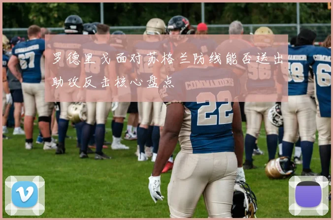 罗德里戈面对苏格兰防线能否送出助攻反击核心盘点