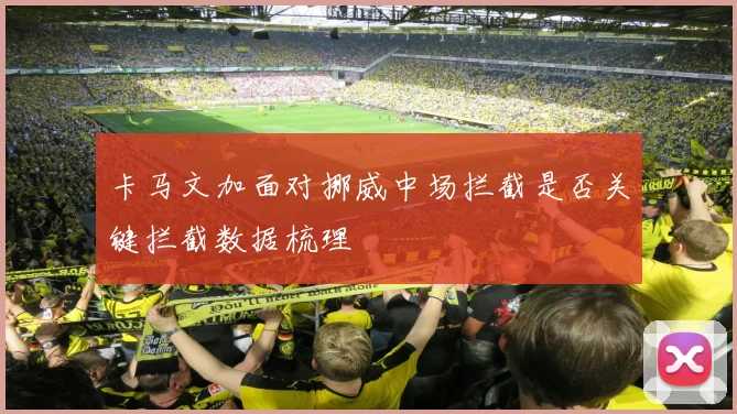 卡马文加面对挪威中场拦截是否关键拦截数据梳理