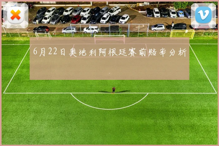 6月22日奥地利阿根廷赛前赔率分析