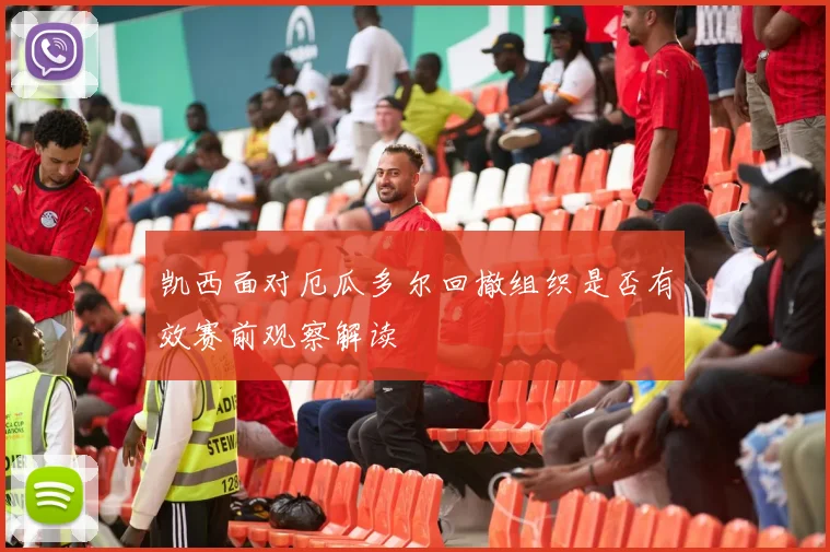 凯西面对厄瓜多尔回撤组织是否有效赛前观察解读