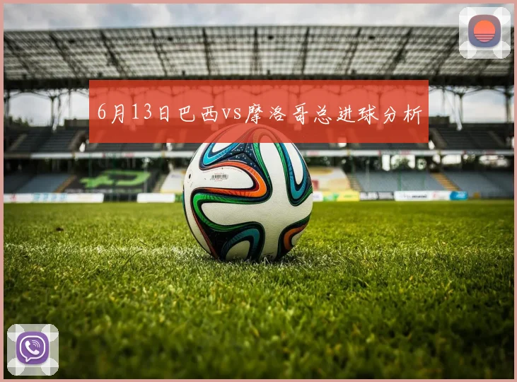 6月13日巴西vs摩洛哥总进球分析