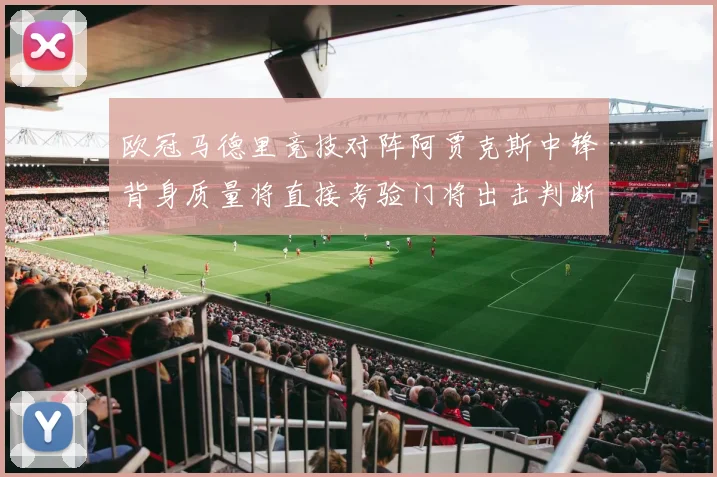 欧冠马德里竞技对阵阿贾克斯中锋背身质量将直接考验门将出击判断
