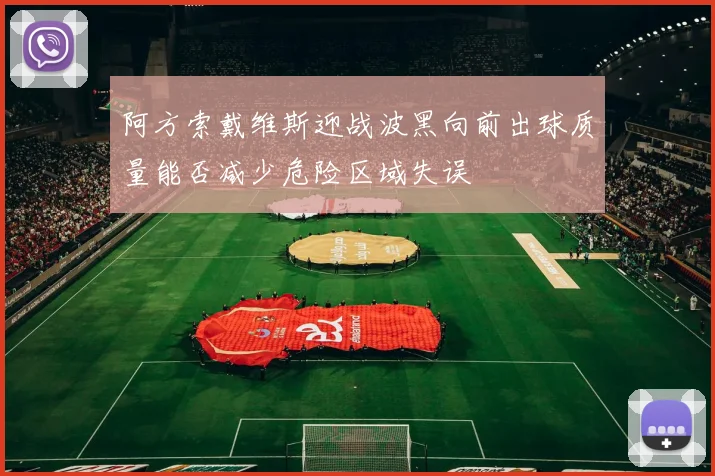 阿方索戴维斯迎战波黑向前出球质量能否减少危险区域失误